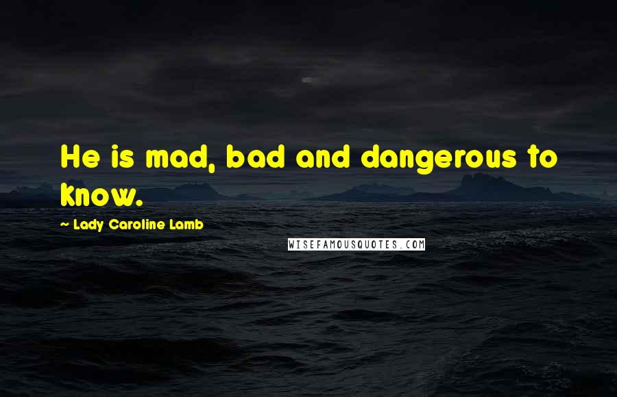 Lady Caroline Lamb Quotes: He is mad, bad and dangerous to know.