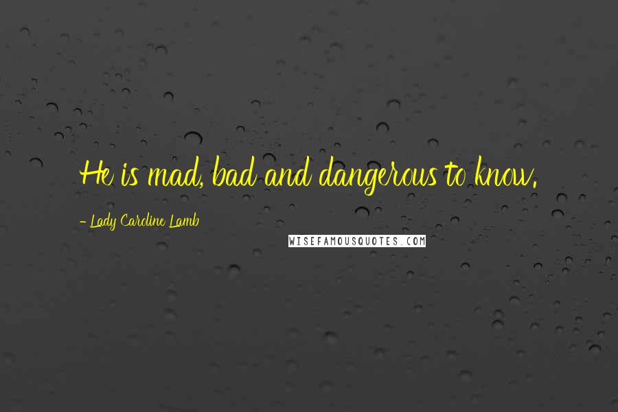 Lady Caroline Lamb Quotes: He is mad, bad and dangerous to know.