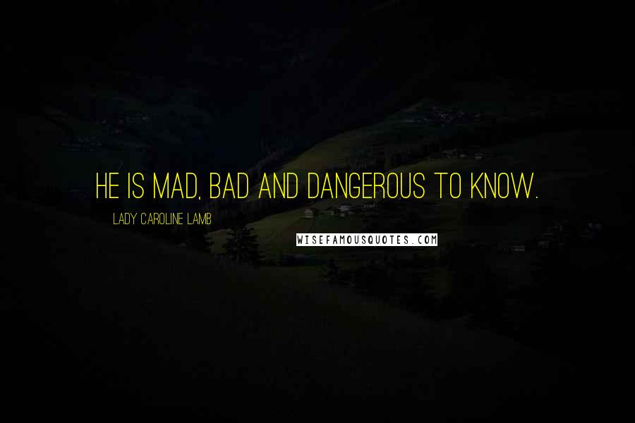 Lady Caroline Lamb Quotes: He is mad, bad and dangerous to know.