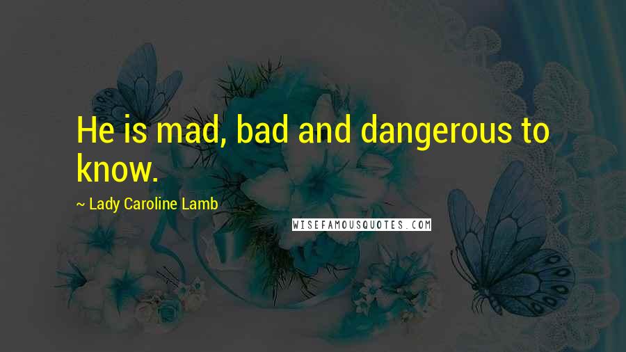 Lady Caroline Lamb Quotes: He is mad, bad and dangerous to know.