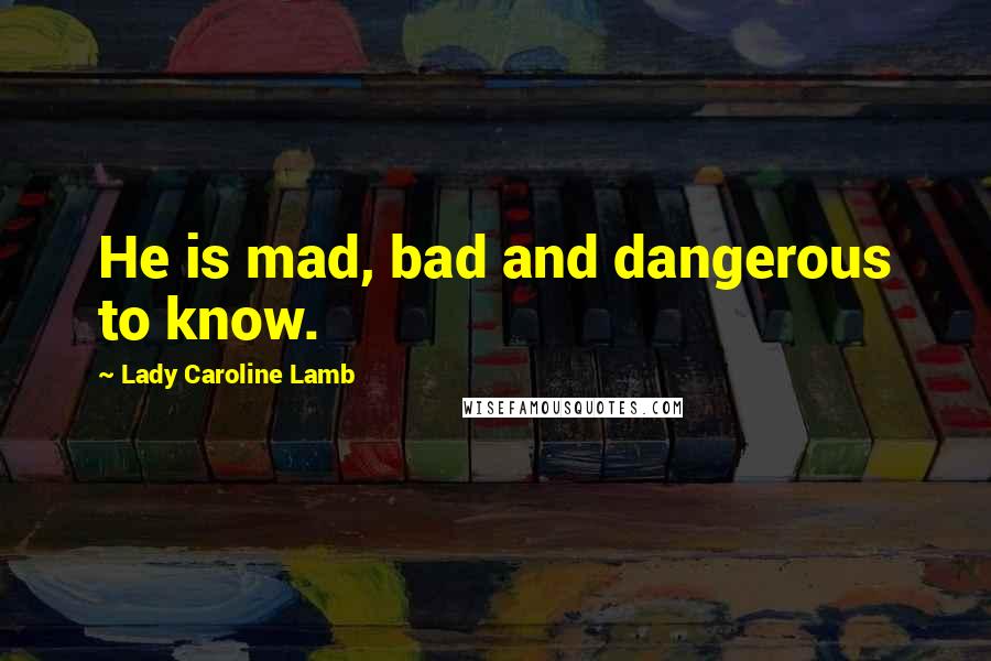 Lady Caroline Lamb Quotes: He is mad, bad and dangerous to know.