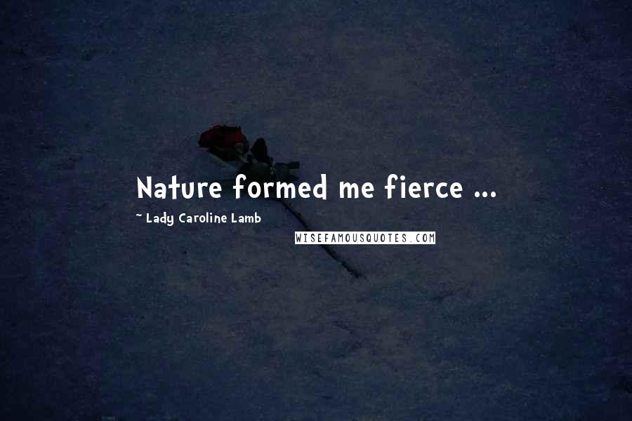 Lady Caroline Lamb Quotes: Nature formed me fierce ...