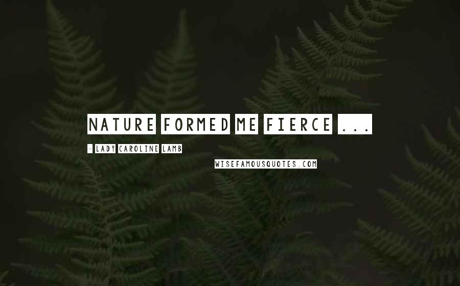 Lady Caroline Lamb Quotes: Nature formed me fierce ...