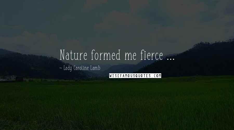 Lady Caroline Lamb Quotes: Nature formed me fierce ...