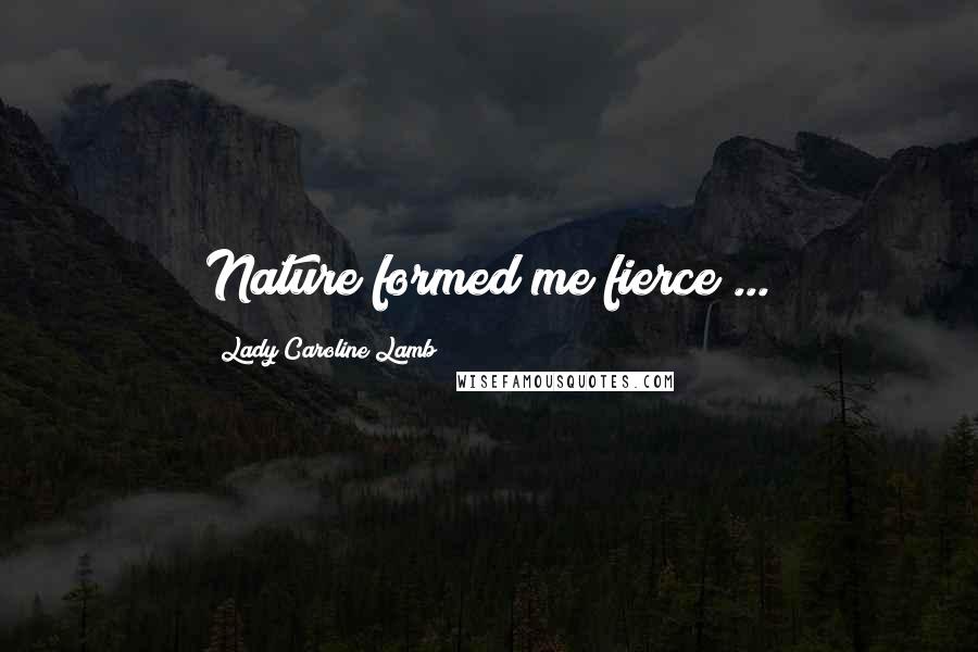 Lady Caroline Lamb Quotes: Nature formed me fierce ...