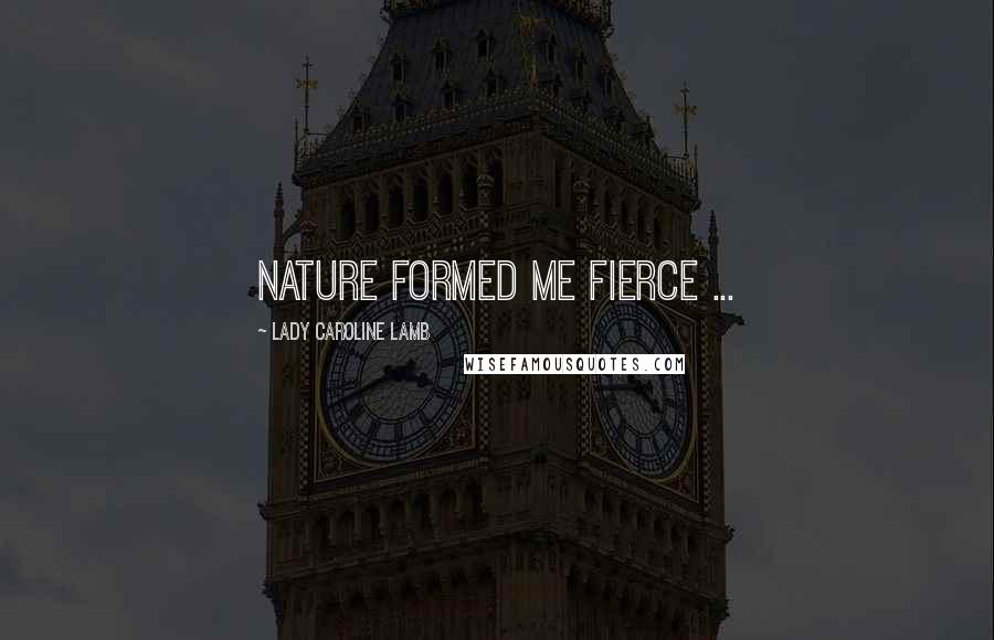 Lady Caroline Lamb Quotes: Nature formed me fierce ...