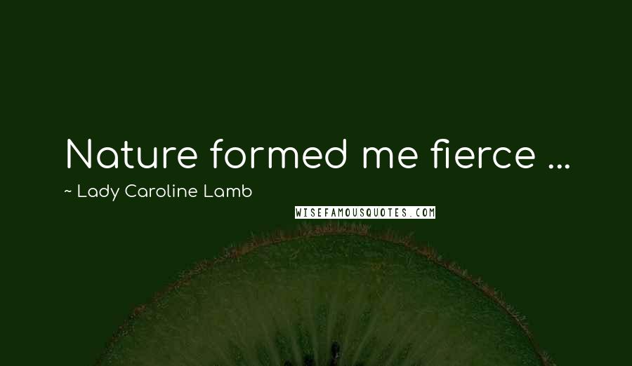 Lady Caroline Lamb Quotes: Nature formed me fierce ...