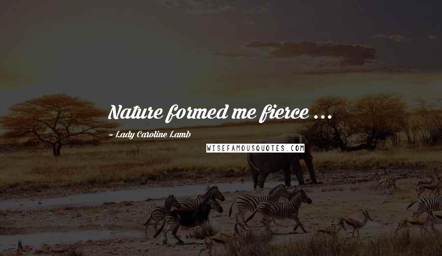 Lady Caroline Lamb Quotes: Nature formed me fierce ...