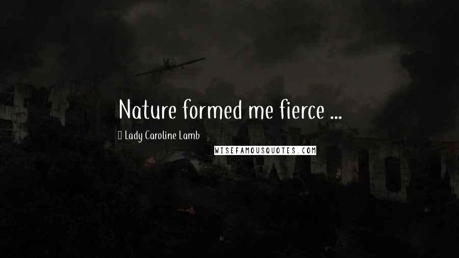 Lady Caroline Lamb Quotes: Nature formed me fierce ...