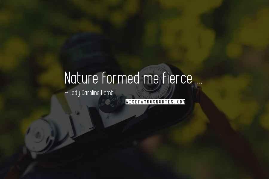 Lady Caroline Lamb Quotes: Nature formed me fierce ...