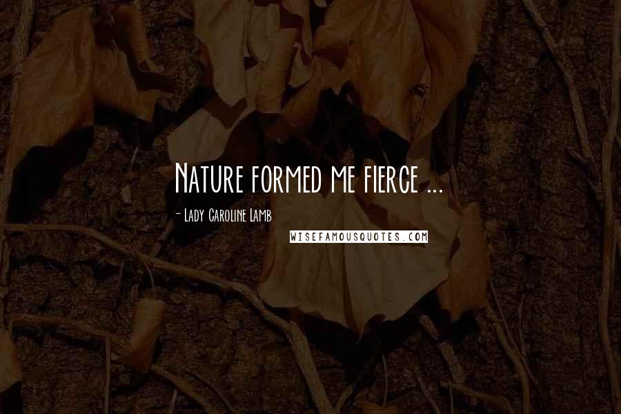 Lady Caroline Lamb Quotes: Nature formed me fierce ...