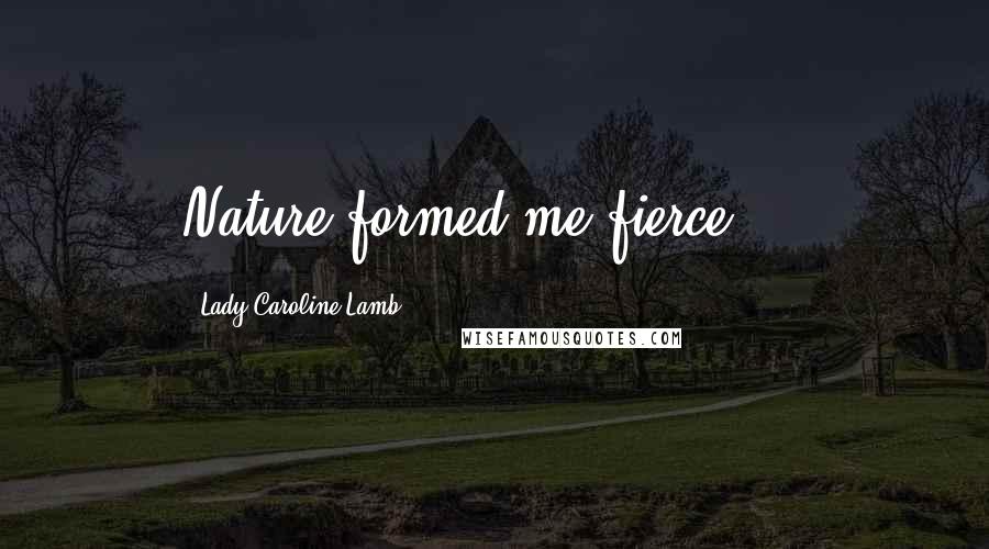 Lady Caroline Lamb Quotes: Nature formed me fierce ...