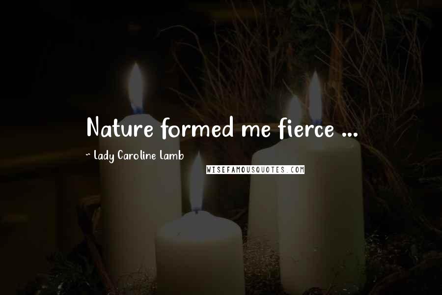 Lady Caroline Lamb Quotes: Nature formed me fierce ...