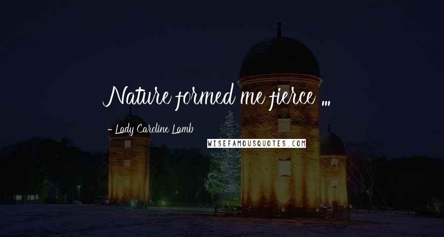 Lady Caroline Lamb Quotes: Nature formed me fierce ...