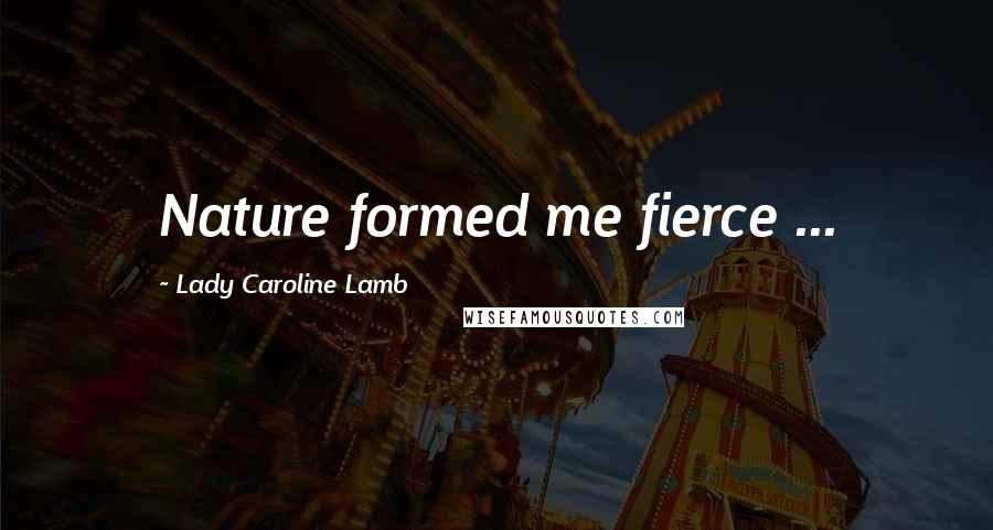 Lady Caroline Lamb Quotes: Nature formed me fierce ...