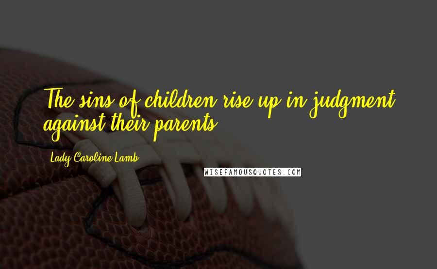 Lady Caroline Lamb Quotes: The sins of children rise up in judgment against their parents.