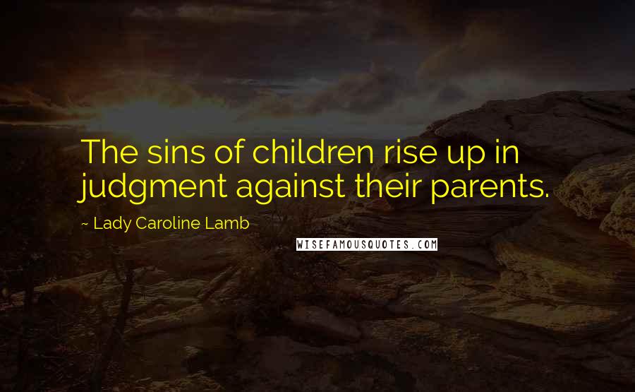 Lady Caroline Lamb Quotes: The sins of children rise up in judgment against their parents.