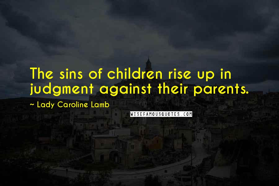 Lady Caroline Lamb Quotes: The sins of children rise up in judgment against their parents.