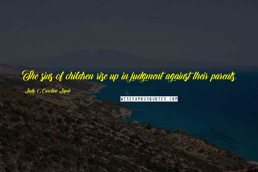 Lady Caroline Lamb Quotes: The sins of children rise up in judgment against their parents.