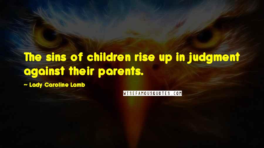 Lady Caroline Lamb Quotes: The sins of children rise up in judgment against their parents.