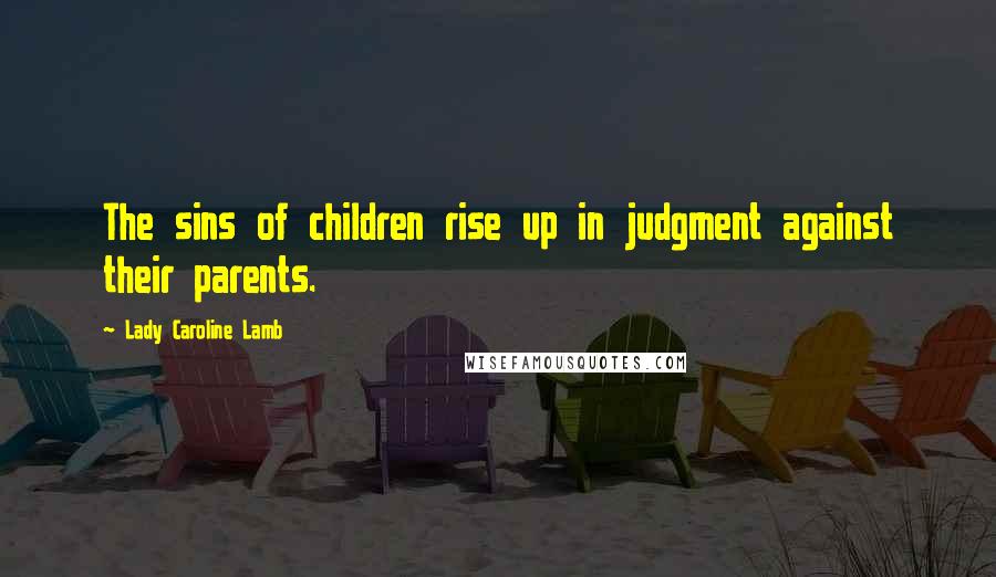 Lady Caroline Lamb Quotes: The sins of children rise up in judgment against their parents.