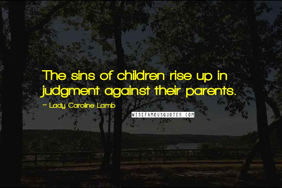 Lady Caroline Lamb Quotes: The sins of children rise up in judgment against their parents.