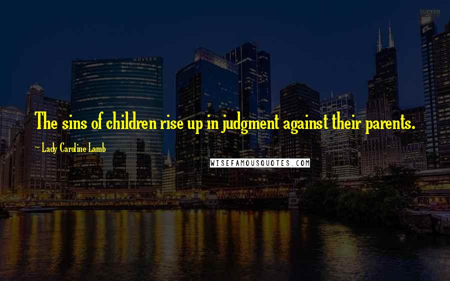 Lady Caroline Lamb Quotes: The sins of children rise up in judgment against their parents.