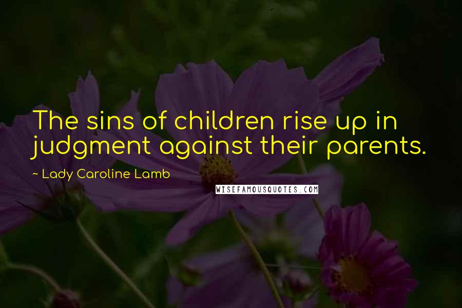 Lady Caroline Lamb Quotes: The sins of children rise up in judgment against their parents.