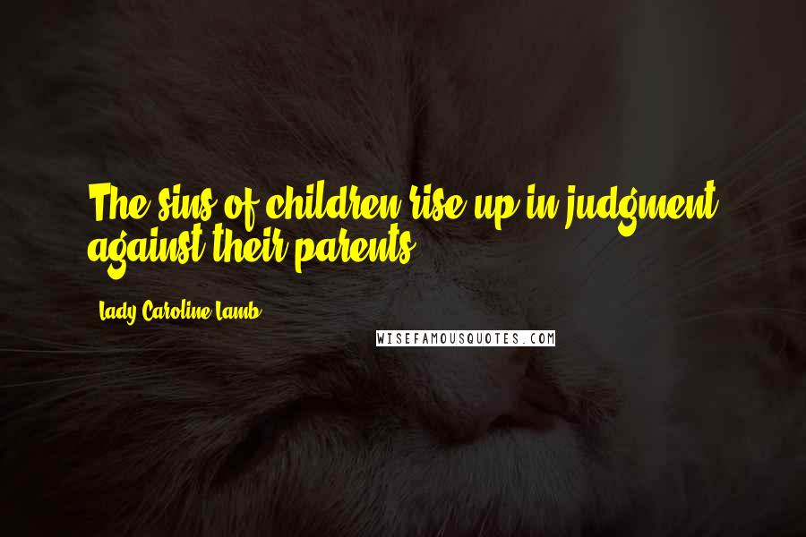 Lady Caroline Lamb Quotes: The sins of children rise up in judgment against their parents.