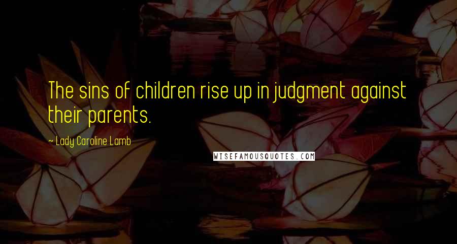 Lady Caroline Lamb Quotes: The sins of children rise up in judgment against their parents.