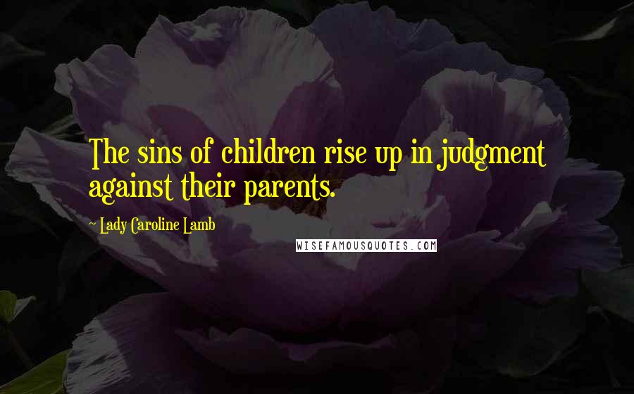 Lady Caroline Lamb Quotes: The sins of children rise up in judgment against their parents.