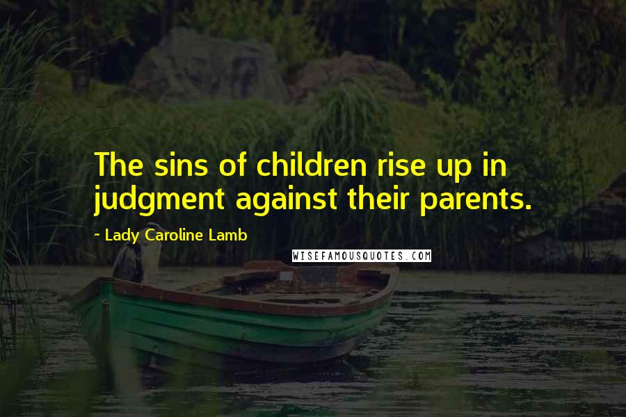 Lady Caroline Lamb Quotes: The sins of children rise up in judgment against their parents.