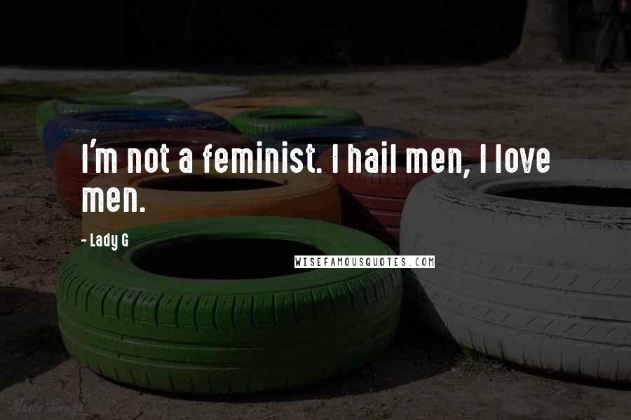 Lady G Quotes: I'm not a feminist. I hail men, I love men.