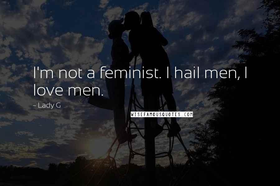Lady G Quotes: I'm not a feminist. I hail men, I love men.