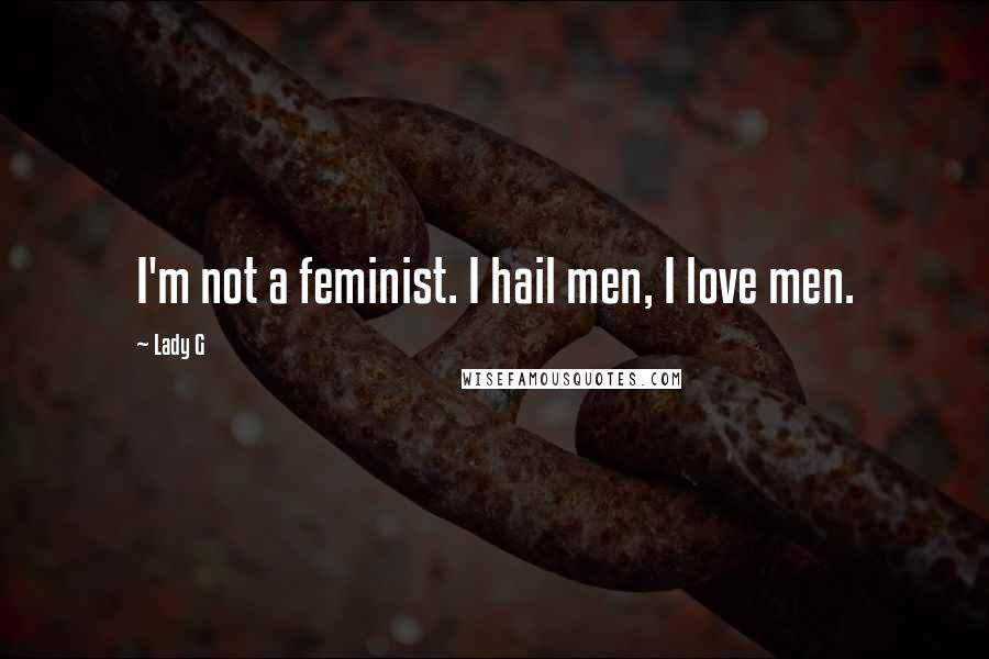 Lady G Quotes: I'm not a feminist. I hail men, I love men.