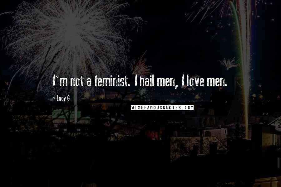 Lady G Quotes: I'm not a feminist. I hail men, I love men.