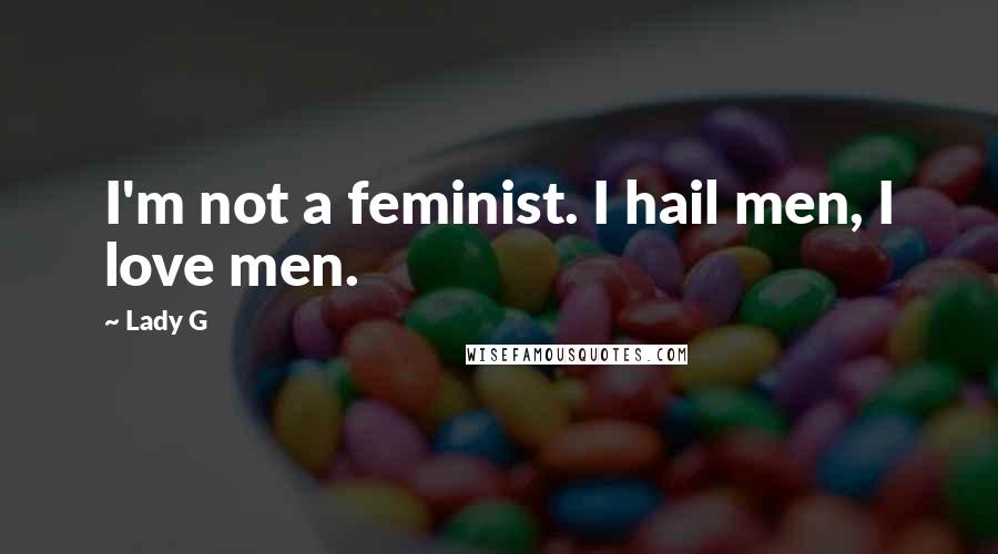 Lady G Quotes: I'm not a feminist. I hail men, I love men.