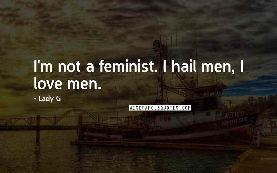 Lady G Quotes: I'm not a feminist. I hail men, I love men.