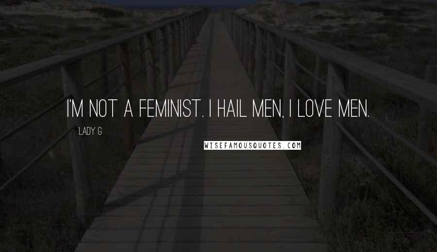 Lady G Quotes: I'm not a feminist. I hail men, I love men.
