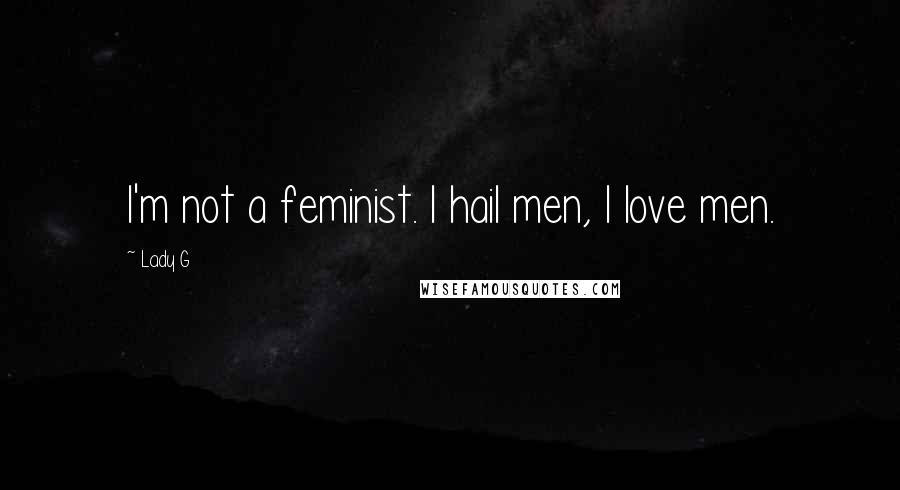 Lady G Quotes: I'm not a feminist. I hail men, I love men.
