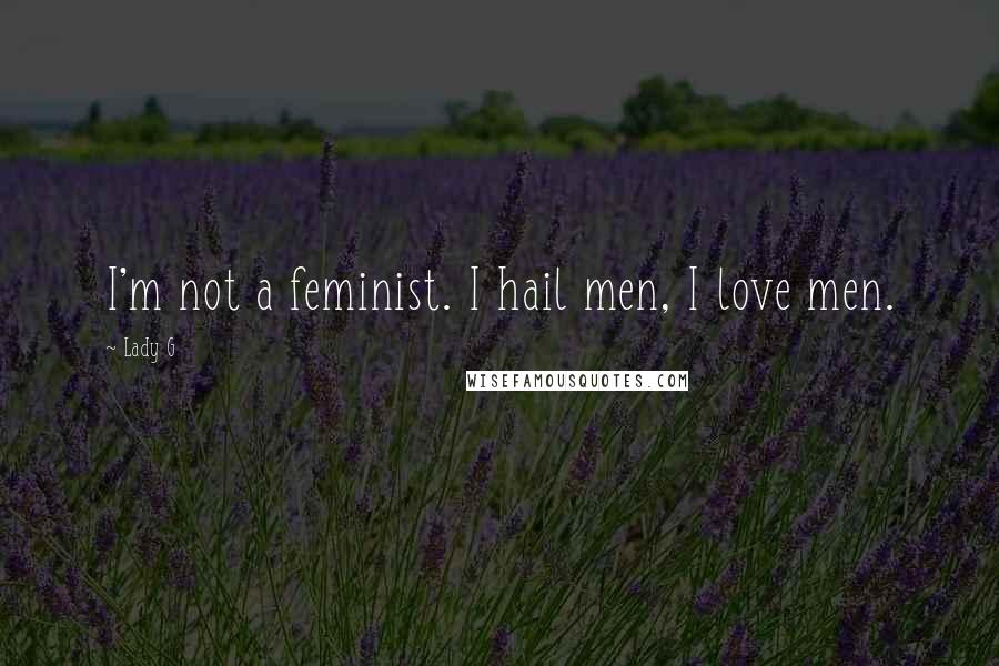 Lady G Quotes: I'm not a feminist. I hail men, I love men.