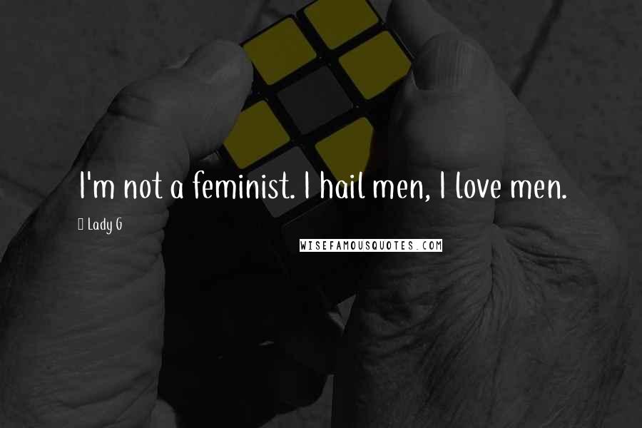 Lady G Quotes: I'm not a feminist. I hail men, I love men.
