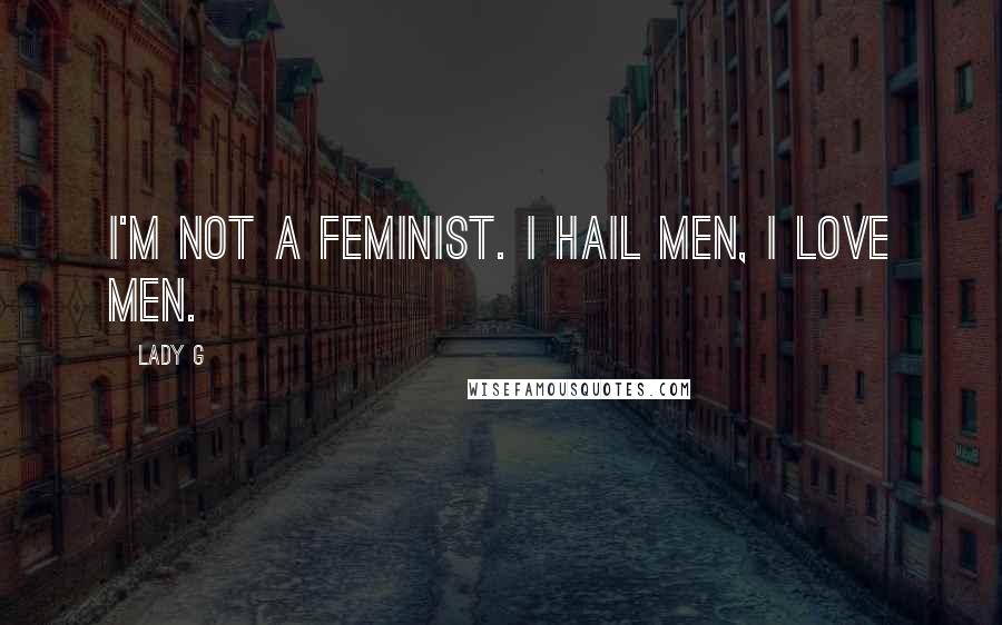 Lady G Quotes: I'm not a feminist. I hail men, I love men.