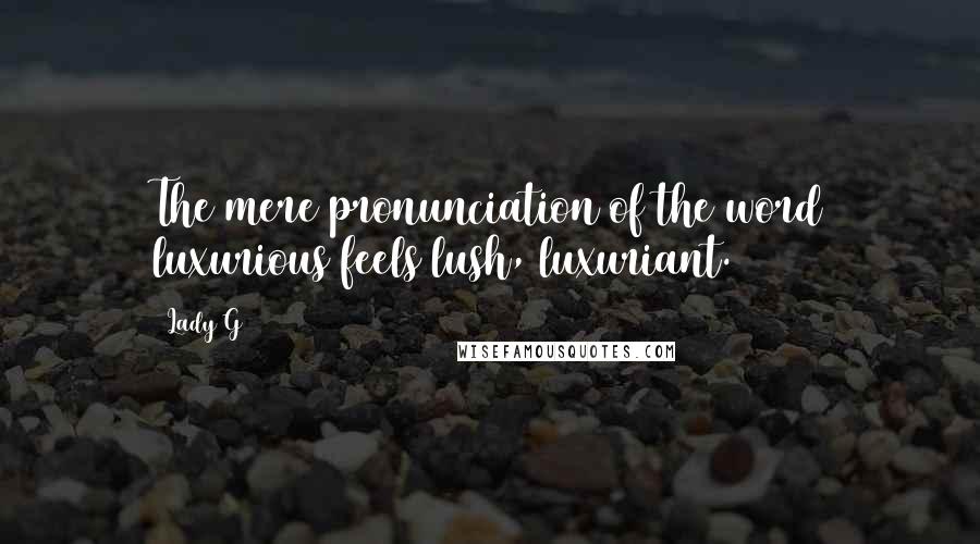 Lady G Quotes: The mere pronunciation of the word luxurious feels lush, luxuriant.