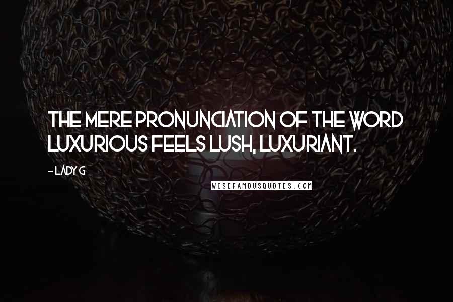 Lady G Quotes: The mere pronunciation of the word luxurious feels lush, luxuriant.