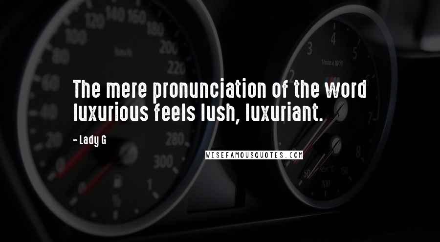 Lady G Quotes: The mere pronunciation of the word luxurious feels lush, luxuriant.