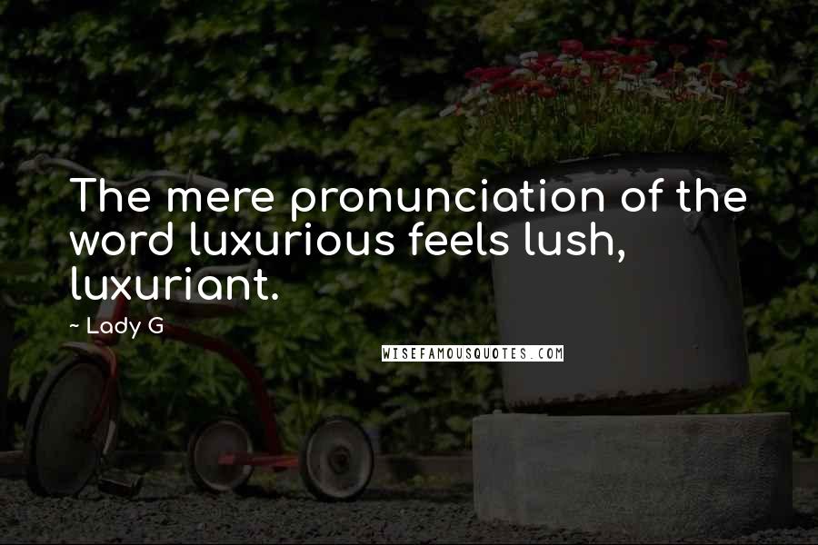 Lady G Quotes: The mere pronunciation of the word luxurious feels lush, luxuriant.