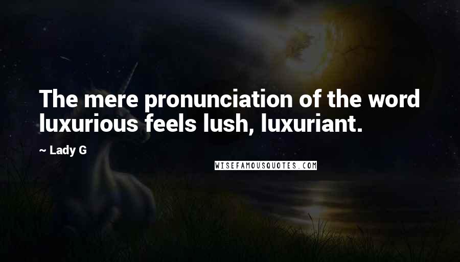 Lady G Quotes: The mere pronunciation of the word luxurious feels lush, luxuriant.