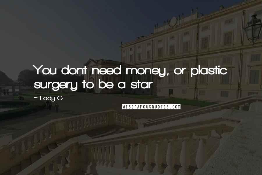 Lady G Quotes: You dont need money, or plastic surgery to be a star