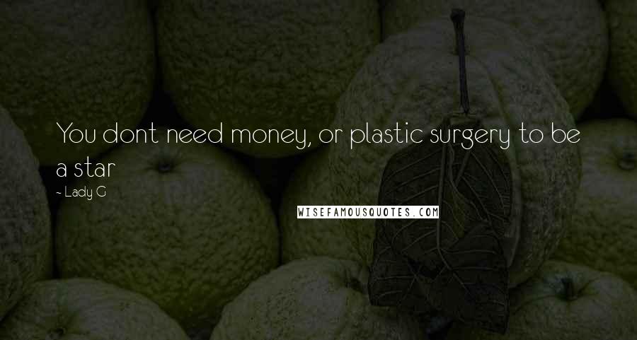 Lady G Quotes: You dont need money, or plastic surgery to be a star